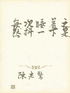 每次睡着之前突然抖一下是什么原因