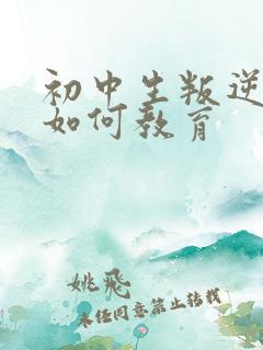 初中生叛逆厌学如何教育