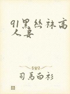 91黑丝袜高跟人妻