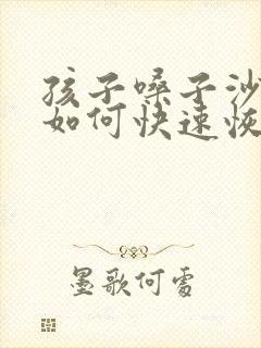 孩子嗓子沙哑了如何快速恢复声音