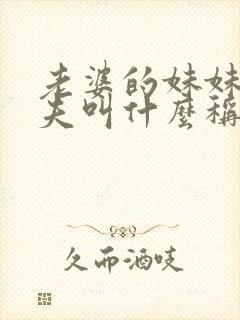 老婆的妹妹的丈夫叫什么称谓