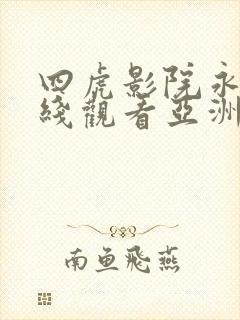 四虎影院永久在线观看亚洲