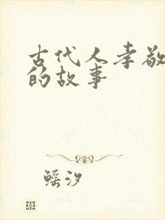 古代人孝敬父母的故事