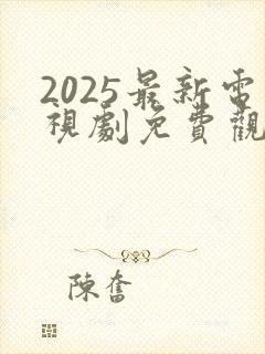 2025最新电视剧免费观看高清