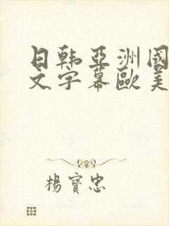 日韩亚洲国产中文字幕欧美