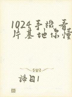 1024手机看片基地你懂的