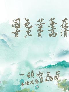 国色芳华在线观看免费高清版