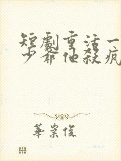 短剧重活一世大少爷他杀疯了