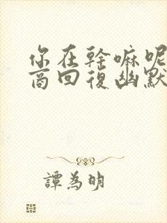 你在干嘛呢高情商回复幽默