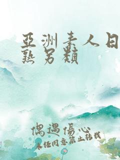 亚洲素人日韩骚熟另类