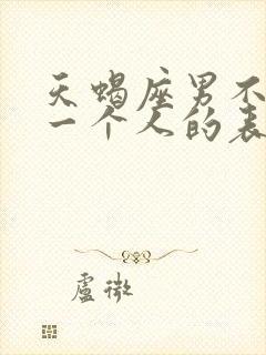 天蝎座男不喜欢一个人的表现