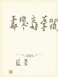 手机交友app哪个好手机交友软件排行榜