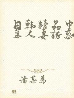 日韩精品中文字幕人妻诱惑