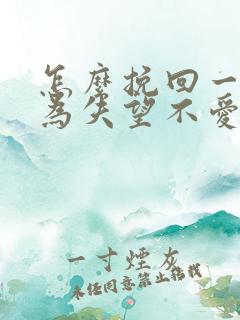 怎么挽回一个因为失望不爱了的男人