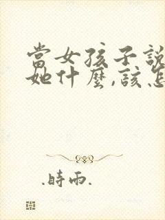 当女孩子说喜欢她什么,该怎么回答