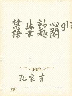 禁止动心gl璟梧笔趣阁