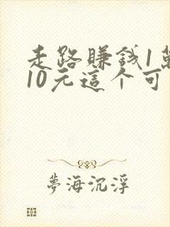走路赚钱1万步10元这个可靠吗
