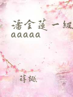 潘金莲一级媛片aaaaa