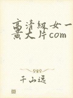 高清级女一级特黄大片com