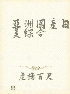 亚洲国产日韩欧美综合