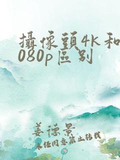 摄像头4k和1080p区别