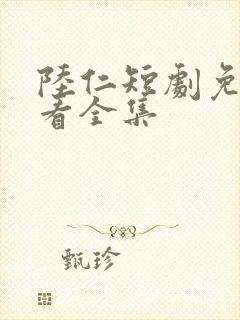 陆仁短剧免费观看全集