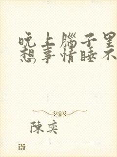 晚上脑子里一直想事情睡不着觉