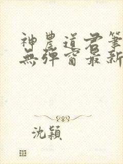 神农道君笔趣阁无弹窗最新章节