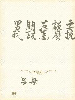 男朋友说要分手我该怎么挽回