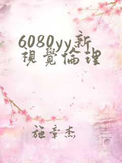 6080yy新视觉伦理