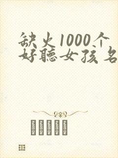缺火1000个好听女孩名字