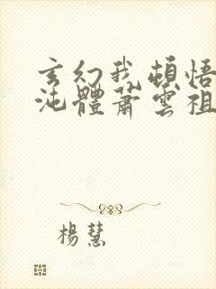 玄幻我顿悟了混沌体萧云祖师爷