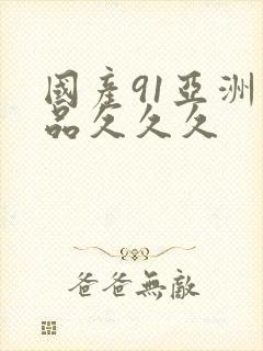 国产91亚洲精品久久久