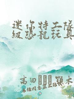 迷你特工队之超级恐龙玩具