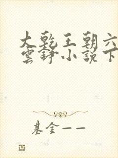 大乾王朝六皇子云铮小说下载