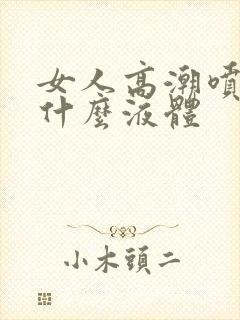 女人高潮喷水是什么液体