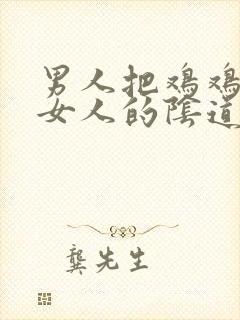 男人把鸡鸡插进女人的阴道里的视频