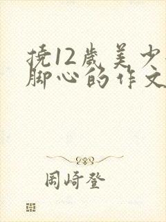挠12岁美少女脚心的作文