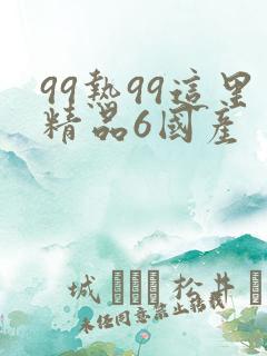 99热99这里精品6国产