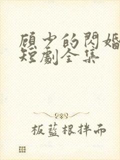 顾少的闪婚娇妻短剧全集