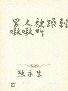 男人被躁到高潮嗷嗷叫