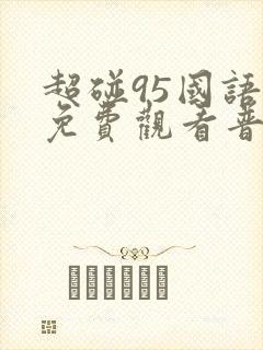 超碰95国语版免费观看普通话