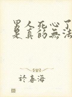 男人死心了是不是真的无法挽回