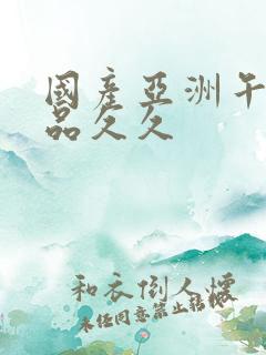 国产亚洲午夜精品久久