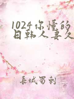 1024你懂的日韩人妻久久