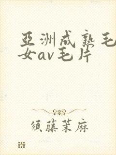 亚洲成熟毛多妇女av毛片