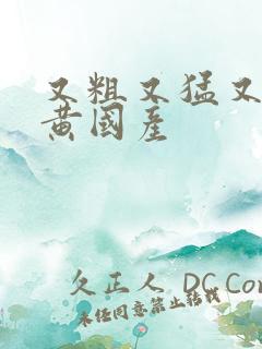 又粗又猛又爽又黄国产