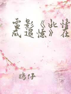 电影《此情可待成追忆》在线观看