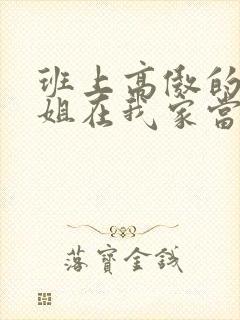 班上高傲的大小姐在我家当女仆