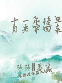 十一年后早死白月光穿回来了短剧在线观看